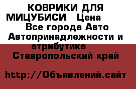 КОВРИКИ ДЛЯ МИЦУБИСИ › Цена ­ 1 500 - Все города Авто » Автопринадлежности и атрибутика   . Ставропольский край